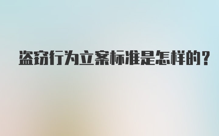 盗窃行为立案标准是怎样的?