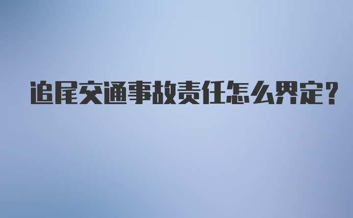 追尾交通事故责任怎么界定?