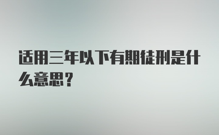 适用三年以下有期徒刑是什么意思?