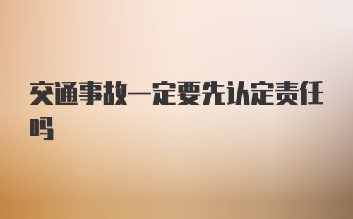 交通事故一定要先认定责任吗