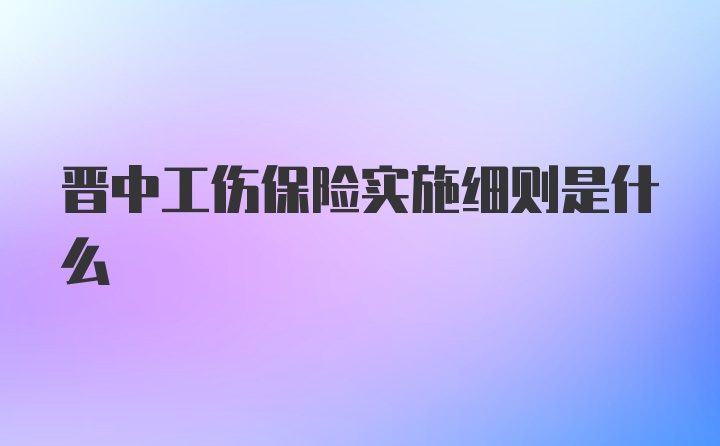 晋中工伤保险实施细则是什么