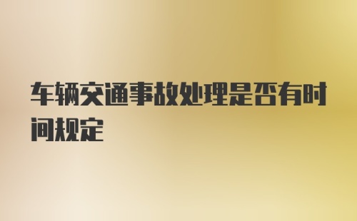 车辆交通事故处理是否有时间规定