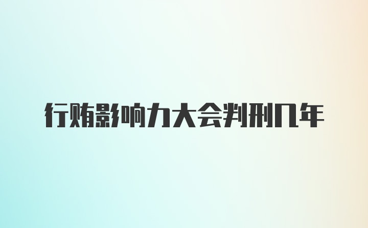 行贿影响力大会判刑几年