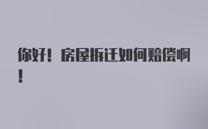 你好！房屋拆迁如何赔偿啊！