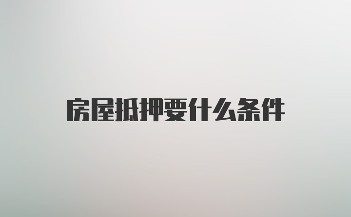 房屋抵押要什么条件