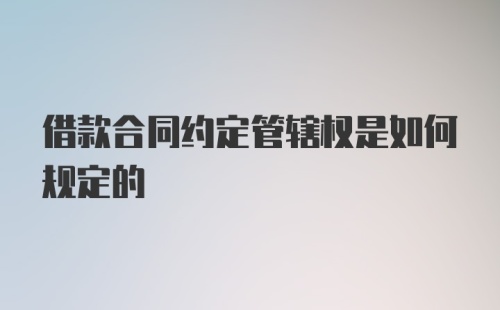 借款合同约定管辖权是如何规定的