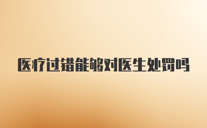 医疗过错能够对医生处罚吗