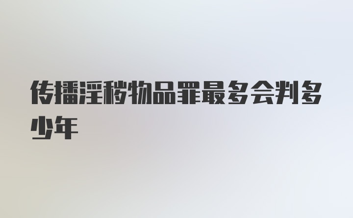 传播淫秽物品罪最多会判多少年