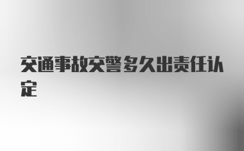 交通事故交警多久出责任认定