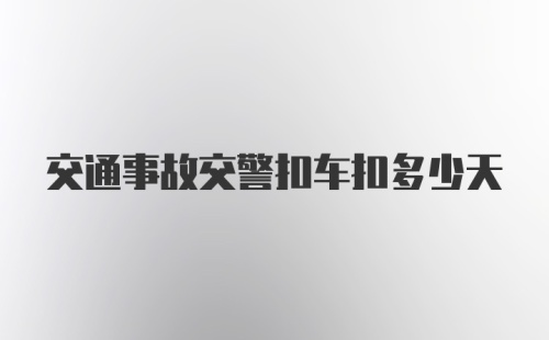 交通事故交警扣车扣多少天