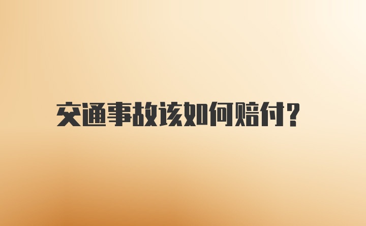 交通事故该如何赔付？