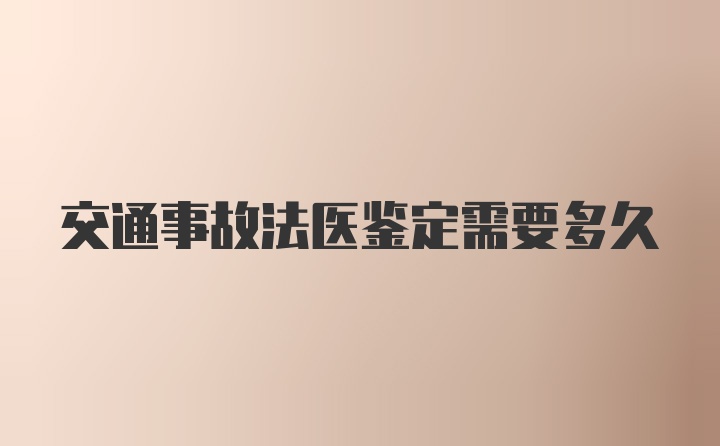 交通事故法医鉴定需要多久