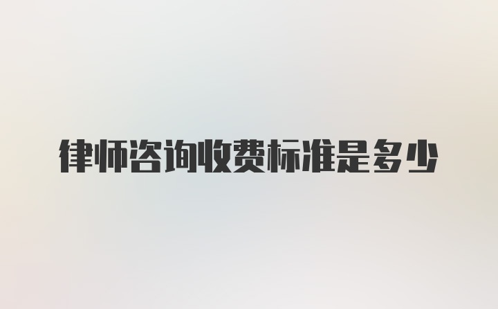 律师咨询收费标准是多少