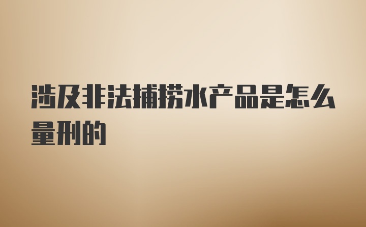 涉及非法捕捞水产品是怎么量刑的