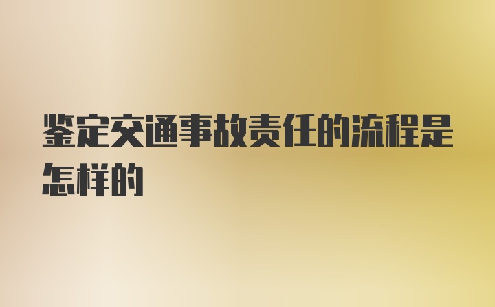 鉴定交通事故责任的流程是怎样的