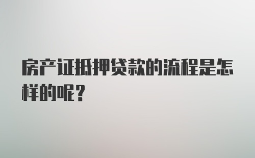 房产证抵押贷款的流程是怎样的呢？