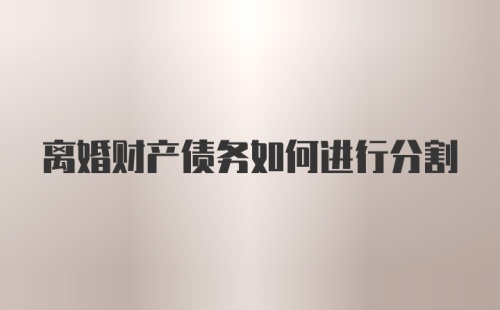 离婚财产债务如何进行分割