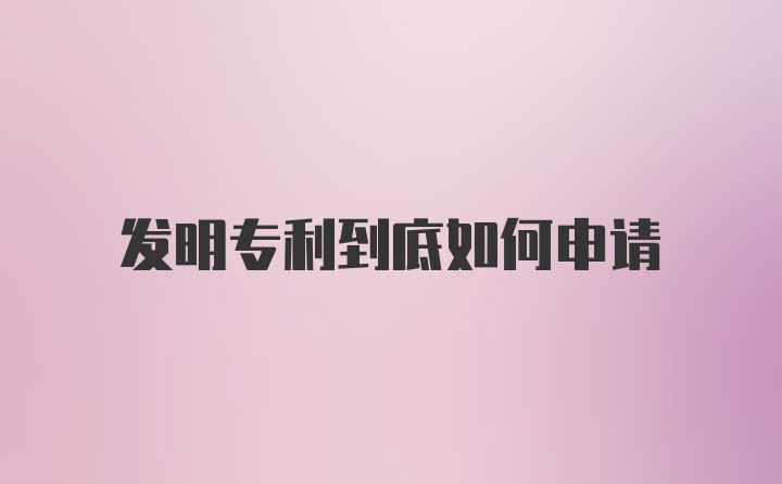 发明专利到底如何申请