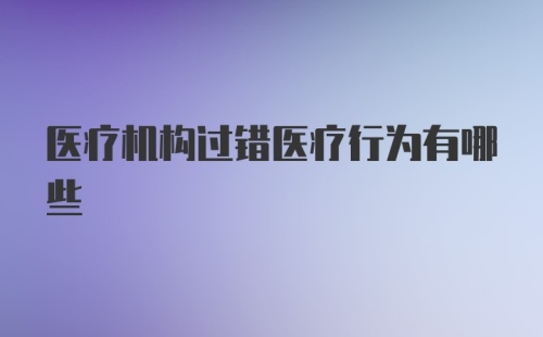 医疗机构过错医疗行为有哪些