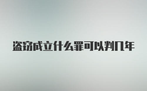 盗窃成立什么罪可以判几年