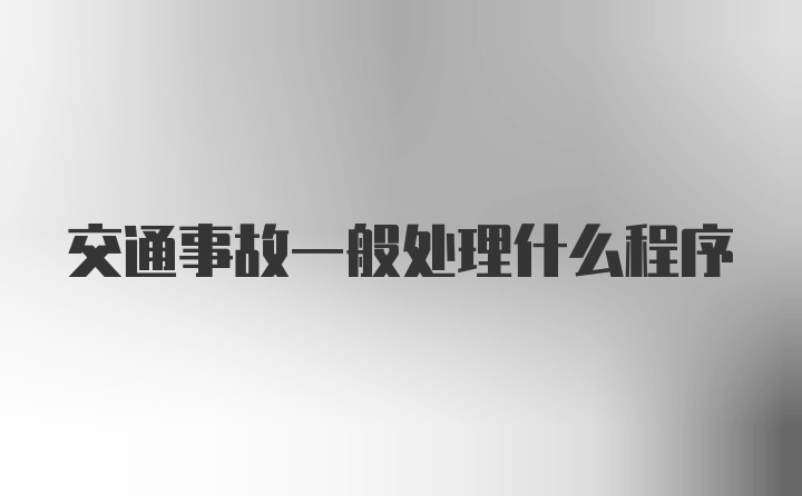 交通事故一般处理什么程序