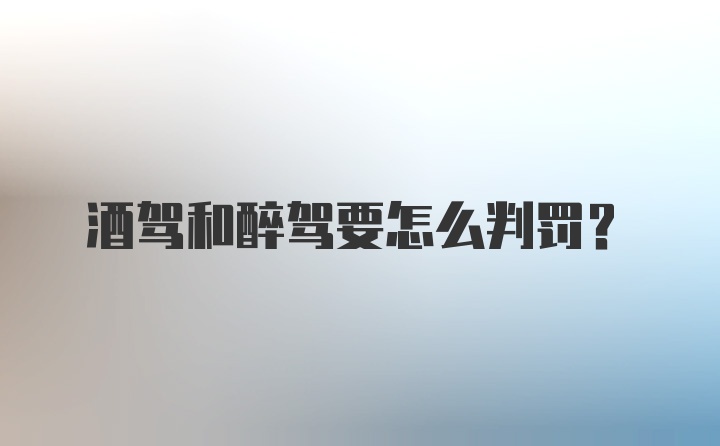 酒驾和醉驾要怎么判罚？