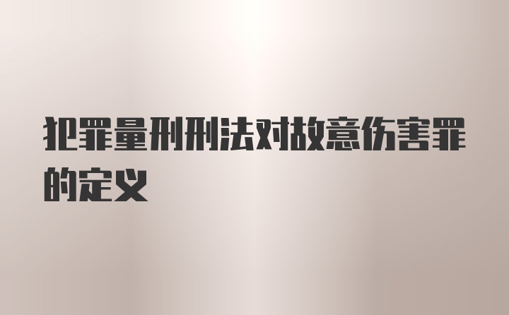 犯罪量刑刑法对故意伤害罪的定义