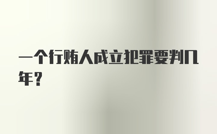 一个行贿人成立犯罪要判几年？