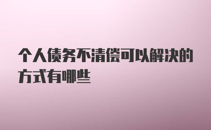 个人债务不清偿可以解决的方式有哪些