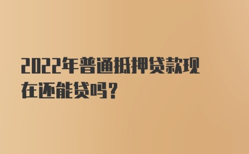 2022年普通抵押贷款现在还能贷吗？