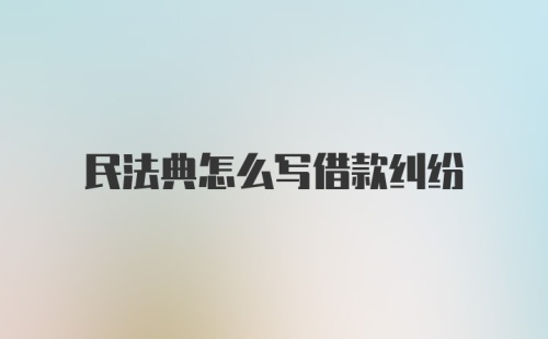 民法典怎么写借款纠纷