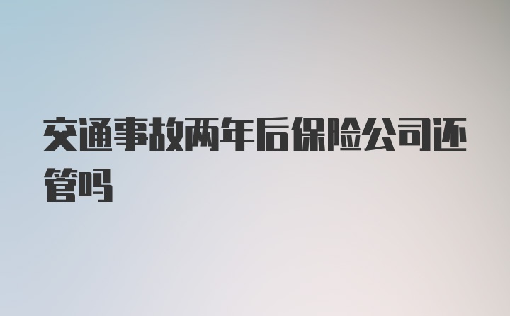 交通事故两年后保险公司还管吗