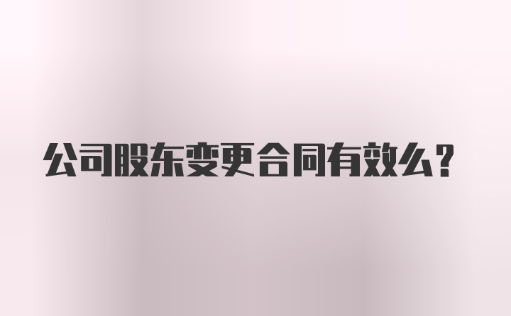 公司股东变更合同有效么？