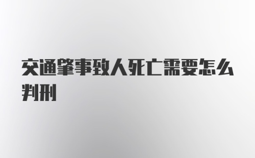 交通肇事致人死亡需要怎么判刑