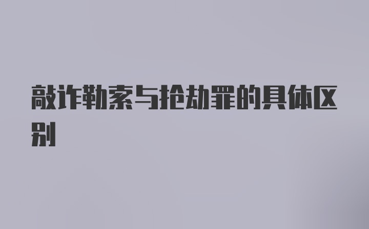 敲诈勒索与抢劫罪的具体区别