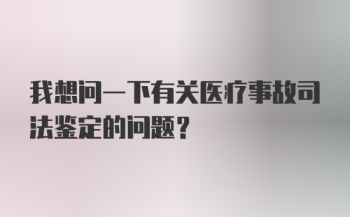 我想问一下有关医疗事故司法鉴定的问题？