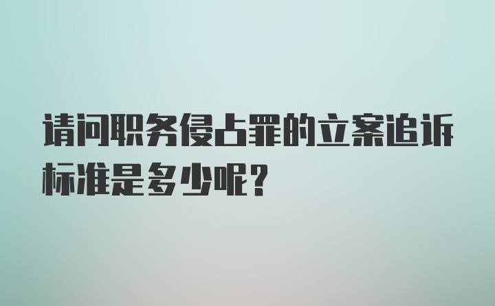 请问职务侵占罪的立案追诉标准是多少呢？