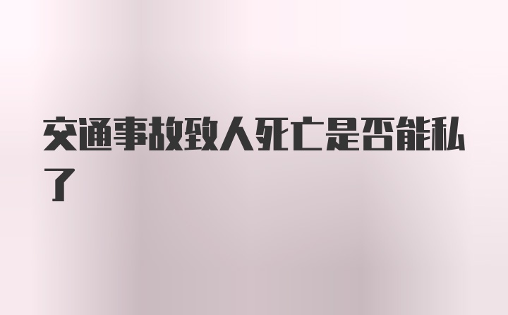 交通事故致人死亡是否能私了