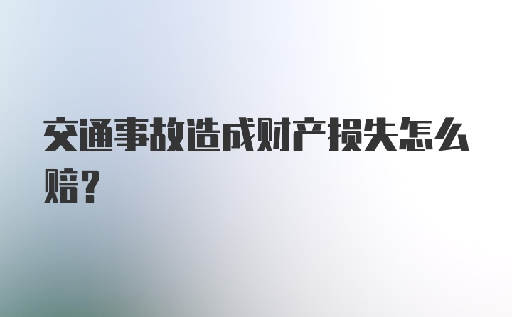 交通事故造成财产损失怎么赔？