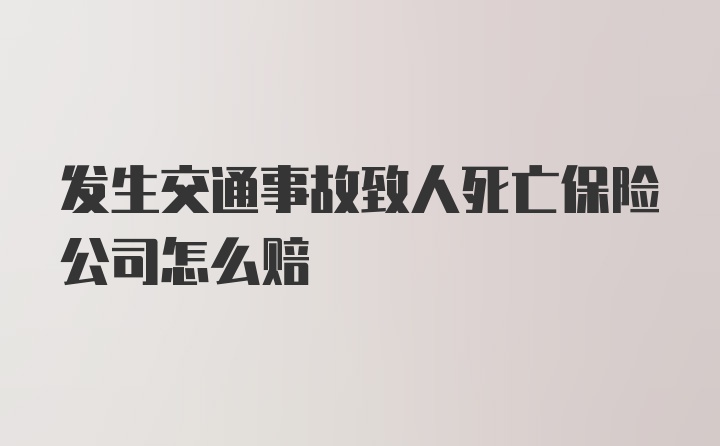 发生交通事故致人死亡保险公司怎么赔