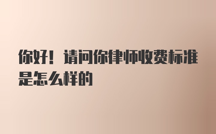 你好！请问你律师收费标准是怎么样的