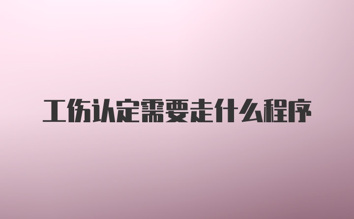 工伤认定需要走什么程序