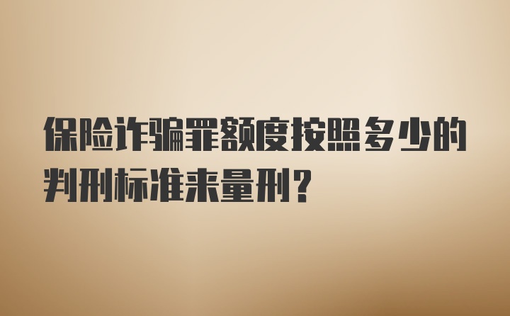 保险诈骗罪额度按照多少的判刑标准来量刑?