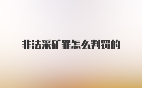 非法采矿罪怎么判罚的