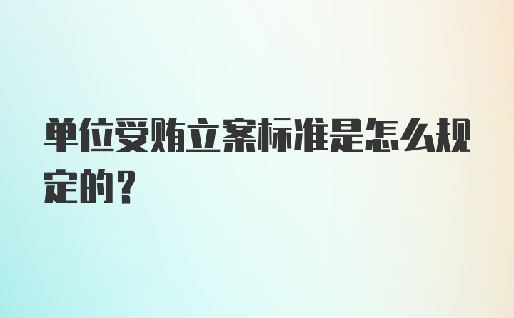 单位受贿立案标准是怎么规定的？