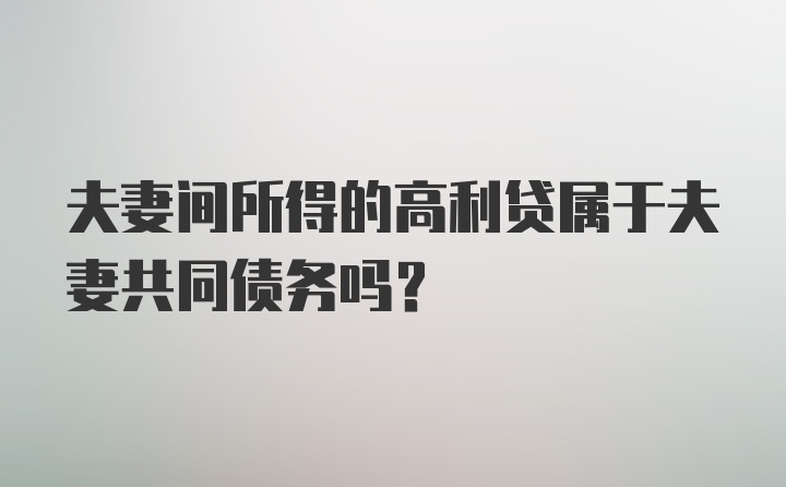 夫妻间所得的高利贷属于夫妻共同债务吗?