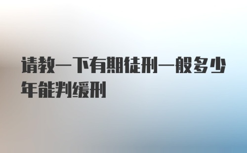 请教一下有期徒刑一般多少年能判缓刑