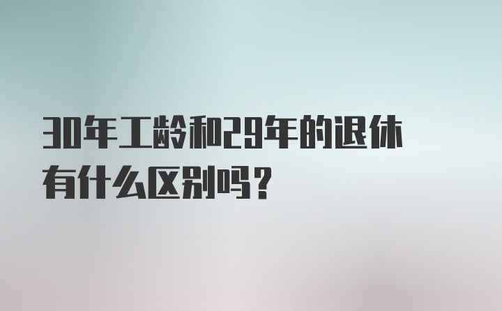 30年工龄和29年的退休有什么区别吗?