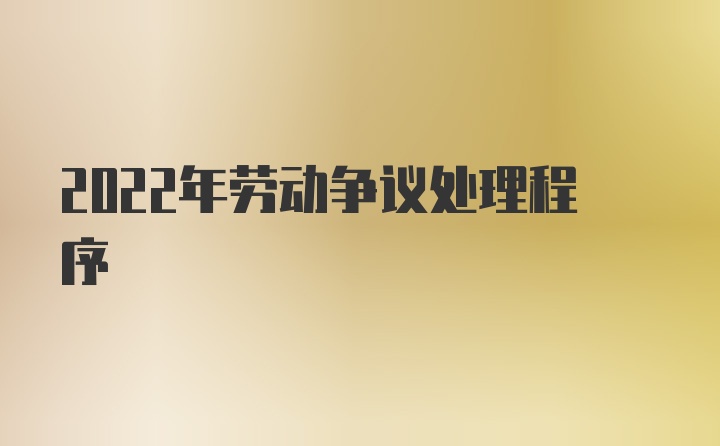 2022年劳动争议处理程序