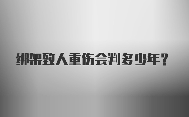 绑架致人重伤会判多少年？